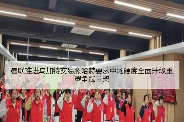 曼联推进乌加特交易滕哈赫要求中场硬度全面升级重塑争冠骨架